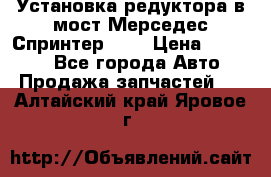 Установка редуктора в мост Мерседес Спринтер 906 › Цена ­ 99 000 - Все города Авто » Продажа запчастей   . Алтайский край,Яровое г.